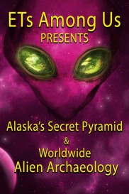 ETs Among Us Presents: Alaska's Secret Pyramid and Worldwide Alien Archaeology-full